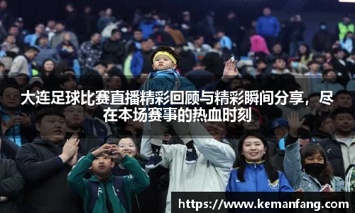大连足球比赛直播精彩回顾与精彩瞬间分享，尽在本场赛事的热血时刻