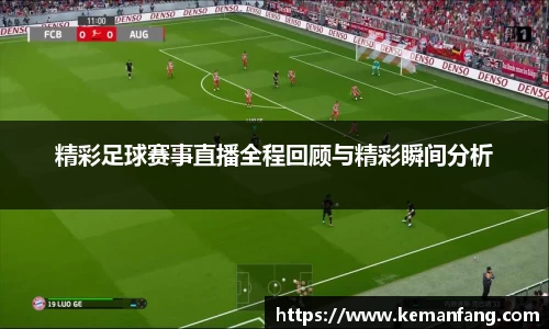 精彩足球赛事直播全程回顾与精彩瞬间分析